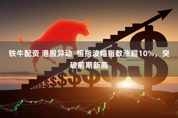 铁牛配资 港股异动  恒指波幅指数涨超10%，突破前期新高