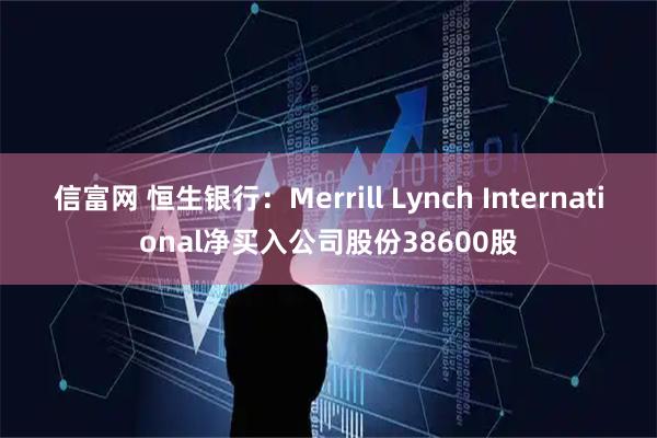 信富网 恒生银行：Merrill Lynch International净买入公司股份38600股