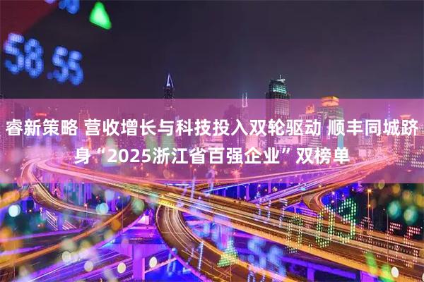 睿新策略 营收增长与科技投入双轮驱动 顺丰同城跻身“2025浙江省百强企业”双榜单
