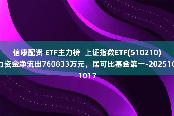 信康配资 ETF主力榜  上证指数ETF(510210)主力资金净流出760833万元，居可比基金第一-20251017