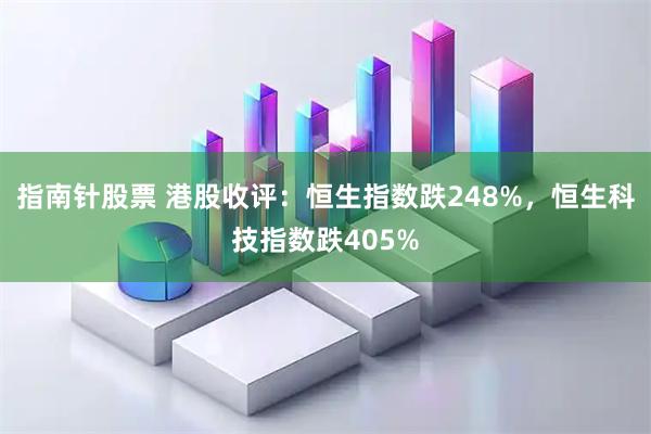 指南针股票 港股收评：恒生指数跌248%，恒生科技指数跌405%