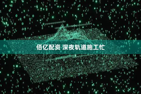 佰亿配资 深夜轨道施工忙