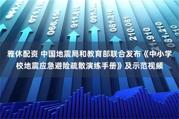 雅休配资 中国地震局和教育部联合发布《中小学校地震应急避险疏散演练手册》及示范视频