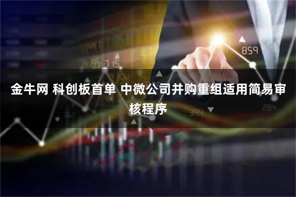 金牛网 科创板首单 中微公司并购重组适用简易审核程序
