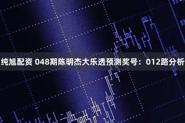 纯旭配资 048期陈明杰大乐透预测奖号：012路分析