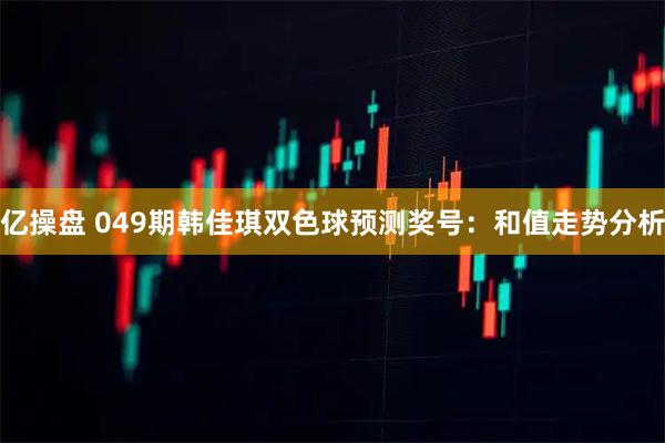 亿操盘 049期韩佳琪双色球预测奖号：和值走势分析