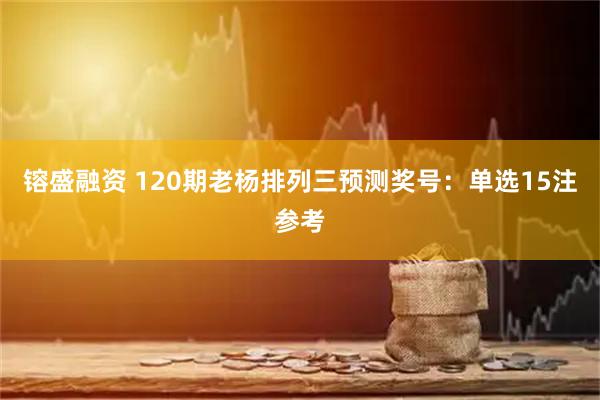 镕盛融资 120期老杨排列三预测奖号：单选15注参考